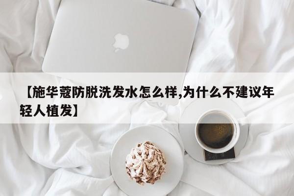 【施华蔻防脱洗发水怎么样,为什么不建议年轻人植发】