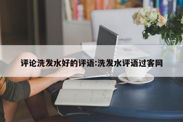 评论洗发水好的评语:洗发水评语过客网