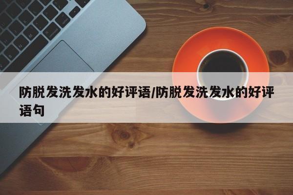 防脱发洗发水的好评语/防脱发洗发水的好评语句