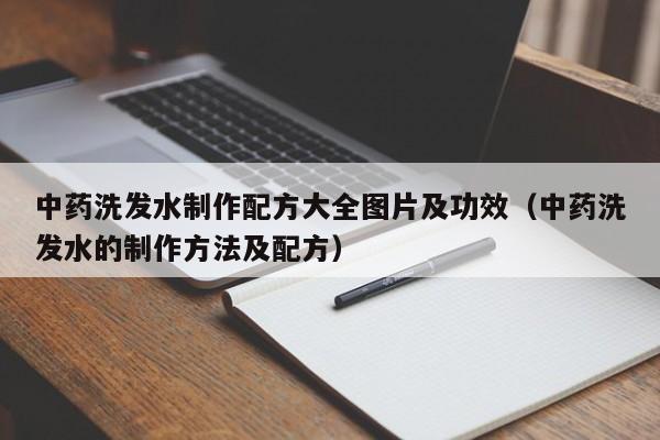中药洗发水制作配方大全图片及功效(中药洗发水的制作方法及配方)