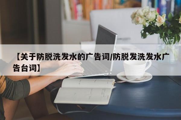 【关于防脱洗发水的广告词/防脱发洗发水广告台词】