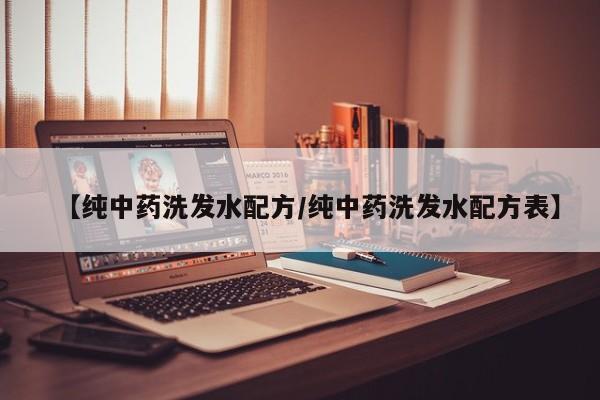 【纯中药洗发水配方/纯中药洗发水配方表】