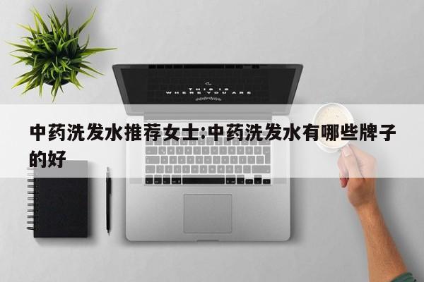 中药洗发水推荐女士:中药洗发水有哪些牌子的好