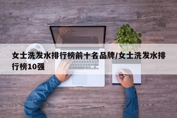 女士洗发水排行榜前十名品牌/女士洗发水排行榜10强
