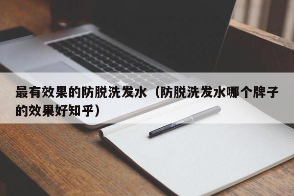 最有效果的防脱洗发水(防脱洗发水哪个牌子的效果好知乎)