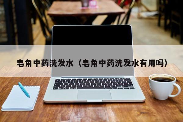 皂角中药洗发水(皂角中药洗发水有用吗)