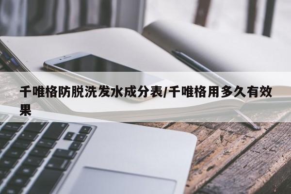 千唯格防脱洗发水成分表/千唯格用多久有效果